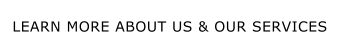 LEARN MORE ABOUT US & OUR SERVICES